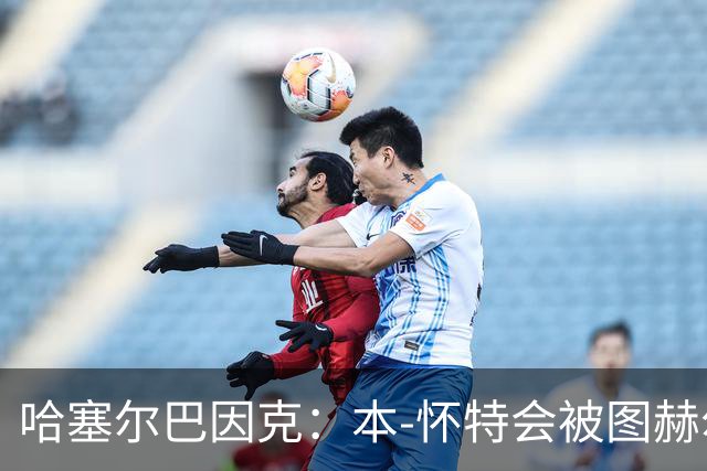 哈塞尔巴因克：本-怀特会被图赫尔重新考虑